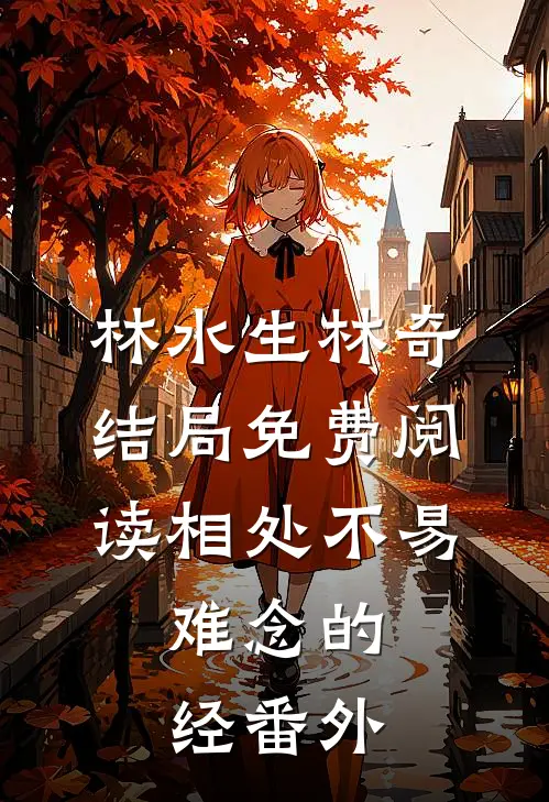 林水生林奇结局免费阅读相处不易，难念的经番外