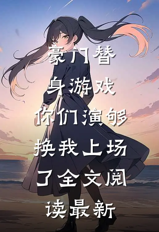 豪门替身游戏，你们演够换我上场了全文阅读最新