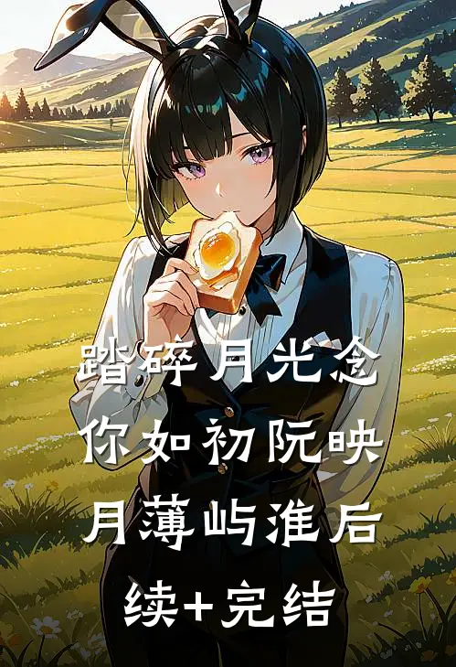 踏碎月光念你如初阮映月薄屿淮后续+完结