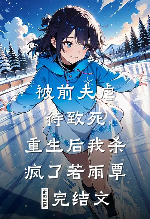 被前夫虐待致死，重生后我杀疯了若雨覃笉完结文