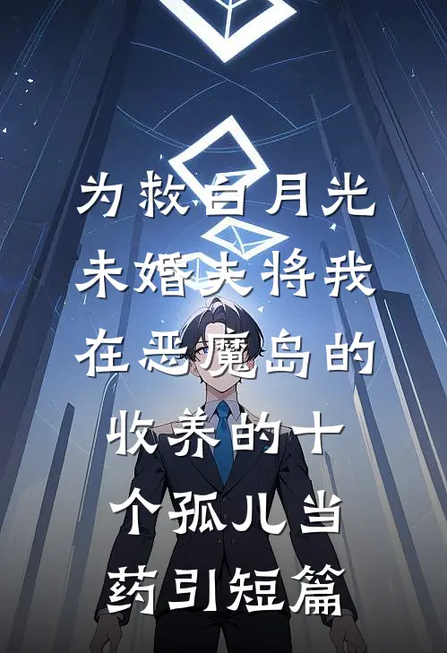 为救白月光，未婚夫将我在恶魔岛的收养的十个孤儿当药引短篇