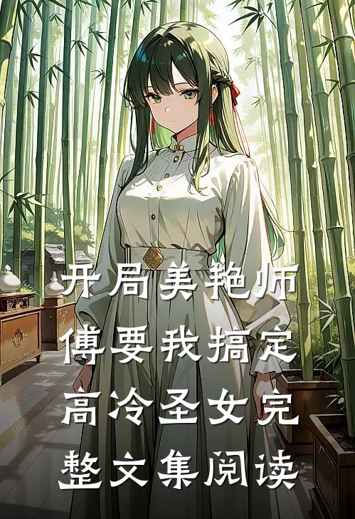 开局美艳师傅要我搞定高冷圣女完整文集阅读