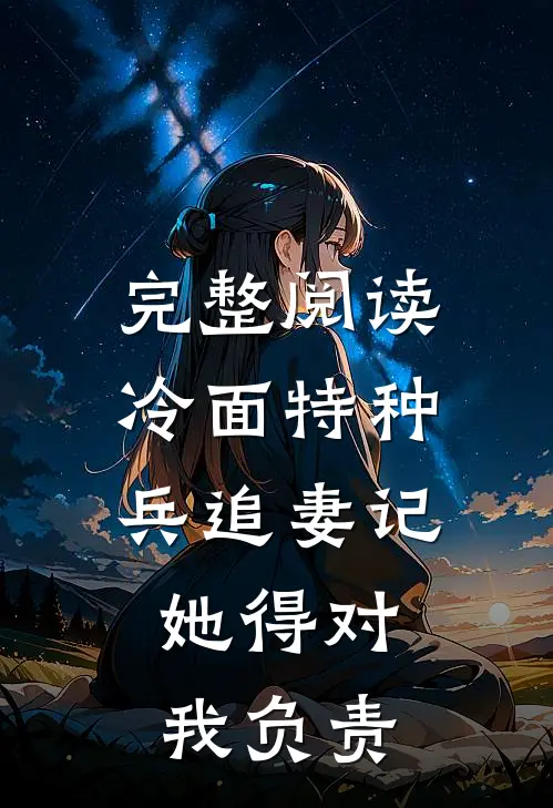 完整阅读冷面特种兵追妻记：她得对我负责