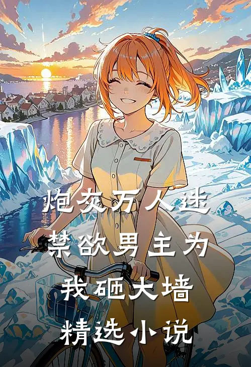 炮灰万人迷，禁欲男主为我砸大墙精选小说