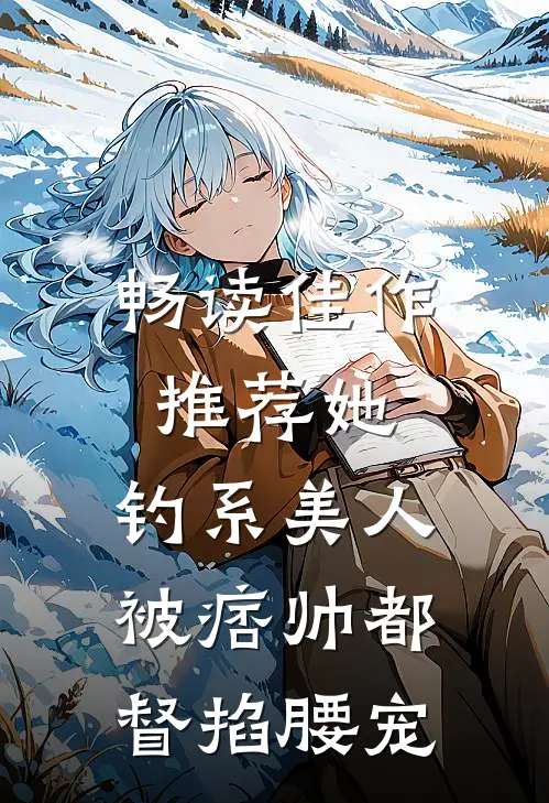 畅读佳作推荐她，钓系美人，被痞帅都督掐腰宠