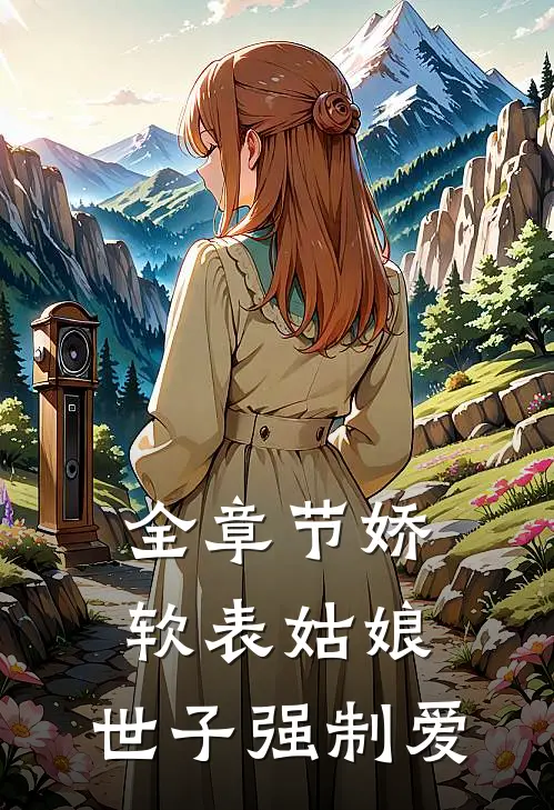 全章节娇软表姑娘，世子强制爱