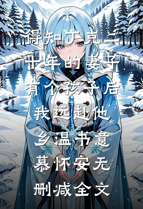 得知丁克二十年的妻子有个孩子后，我远赴他乡温书意慕怀安无删减全文