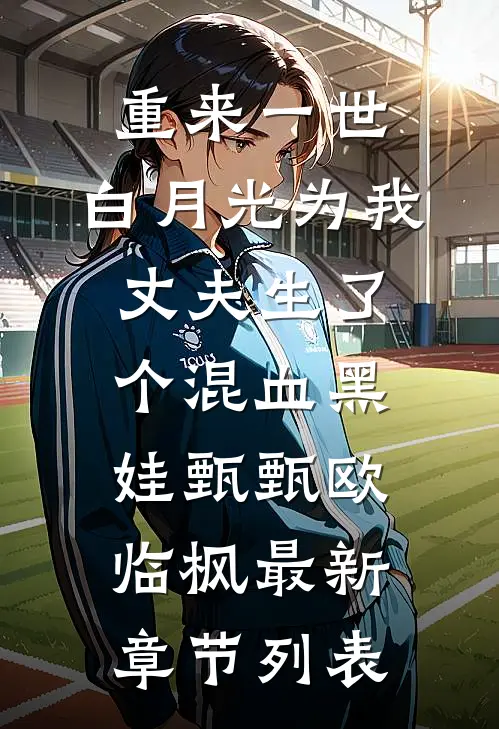 重来一世，白月光为我丈夫生了个混血黑娃甄甄欧临枫最新章节列表