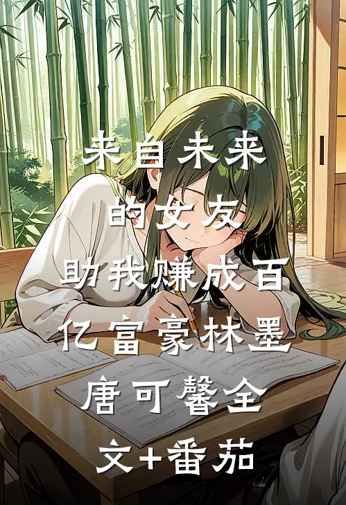 来自未来的女友，助我赚成百亿富豪林墨唐可馨全文+番茄