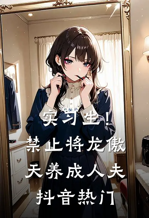 实习生！禁止将龙傲天养成人夫抖音热门