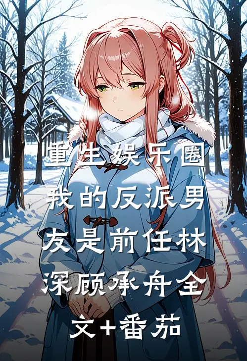 重生娱乐圈：我的反派男友是前任林深顾承舟全文+番茄