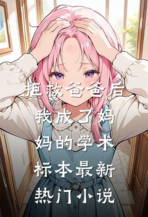 拒救爸爸后，我成了妈妈的学术标本最新热门小说