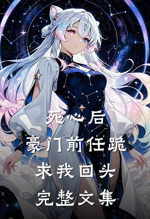 死心后，豪门前任跪求我回头完整文集