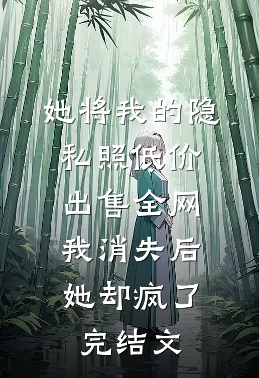 她将我的隐私照低价出售全网，我消失后她却疯了完结文