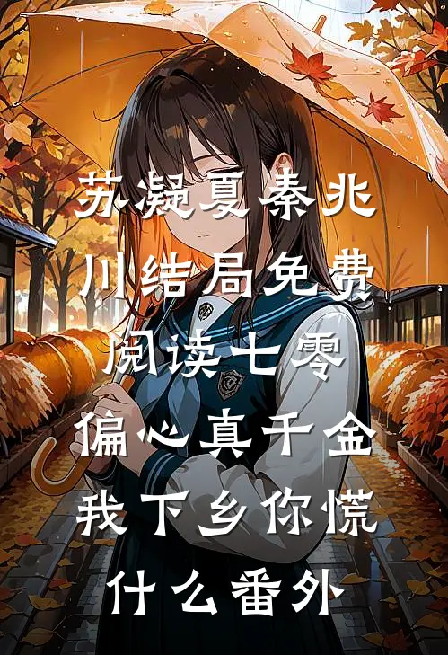 苏凝夏秦兆川结局免费阅读七零：偏心真千金，我下乡你慌什么番外