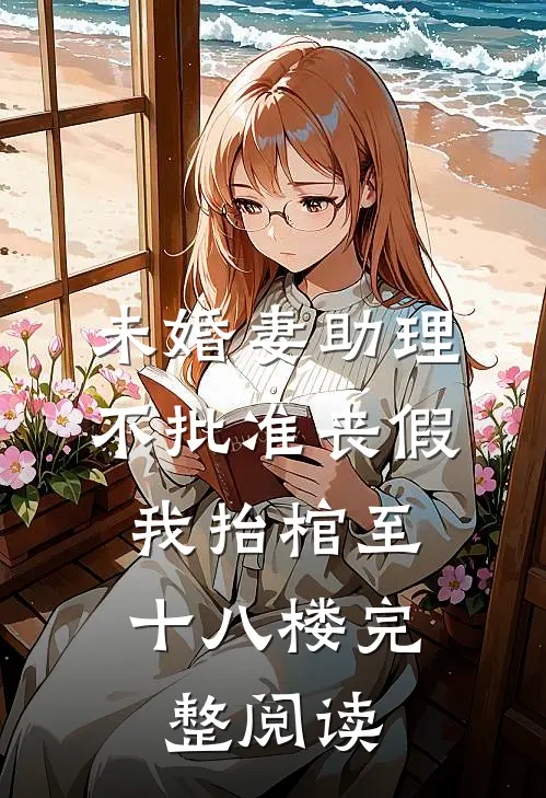未婚妻助理不批准丧假，我抬棺至十八楼完整阅读