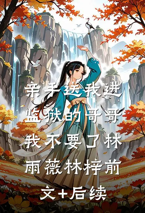 亲手送我进监狱的哥哥，我不要了林雨薇林梓前文+后续