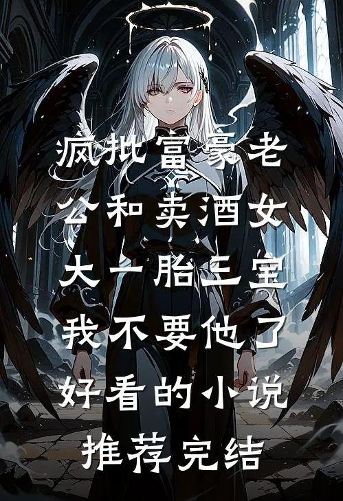 疯批富豪老公和卖酒女大一胎三宝，我不要他了好看的小说推荐完结