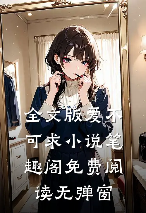 全文版爱不可求小说笔趣阁免费阅读无弹窗