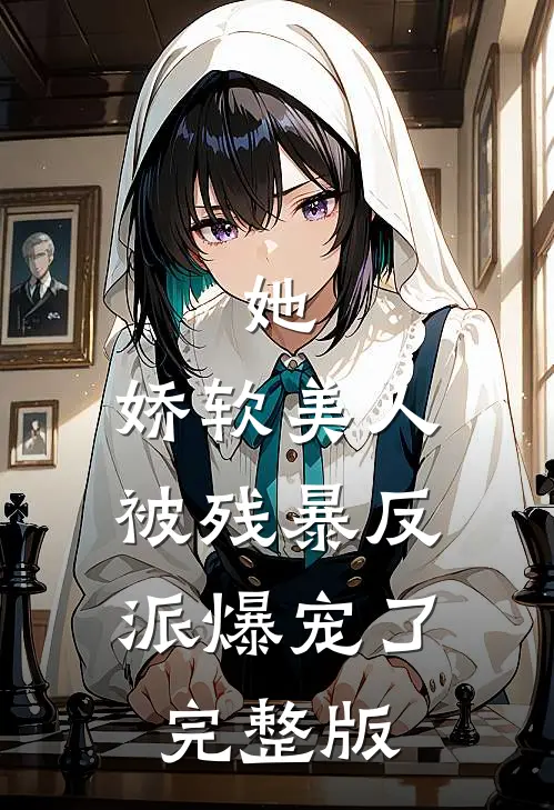 她，娇软美人，被残暴反派爆宠了完整版