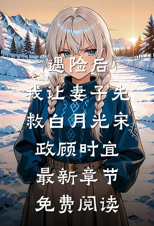 遇险后，我让妻子先救白月光宋政顾时宜最新章节免费阅读