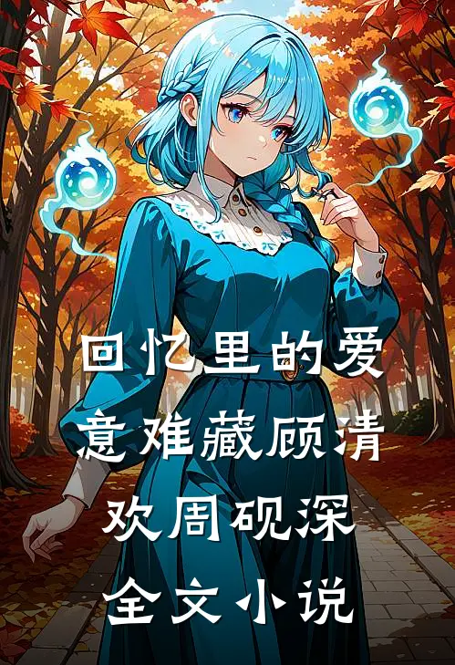 回忆里的爱意难藏顾清欢周砚深全文小说