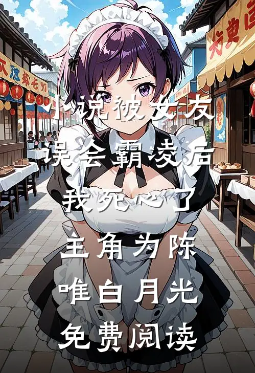 小说被女友误会霸凌后，我死心了主角为陈唯白月光免费阅读