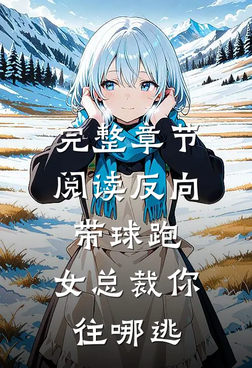 完整章节阅读反向带球跑：女总裁你往哪逃