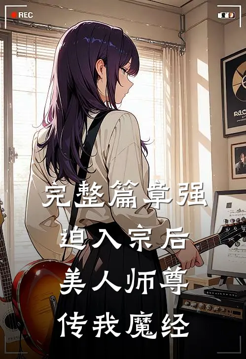 完整篇章强迫入宗后，美人师尊传我魔经