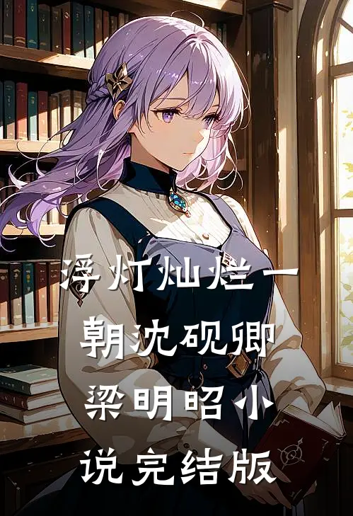 浮灯灿烂一朝沈砚卿梁明昭小说完结版