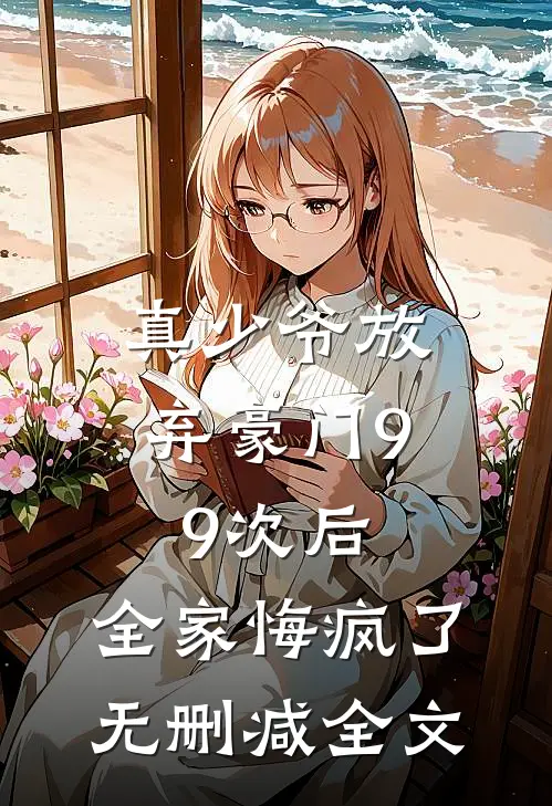 真少爷放弃豪门99次后，全家悔疯了无删减全文