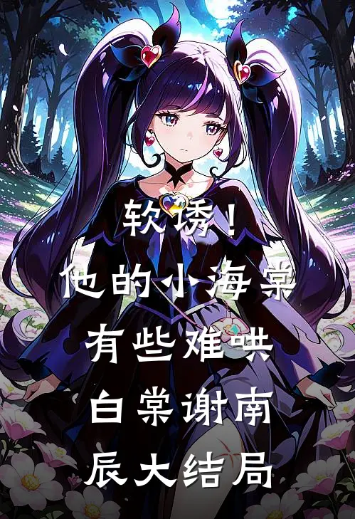 软诱！他的小海棠有些难哄白棠谢南辰大结局
