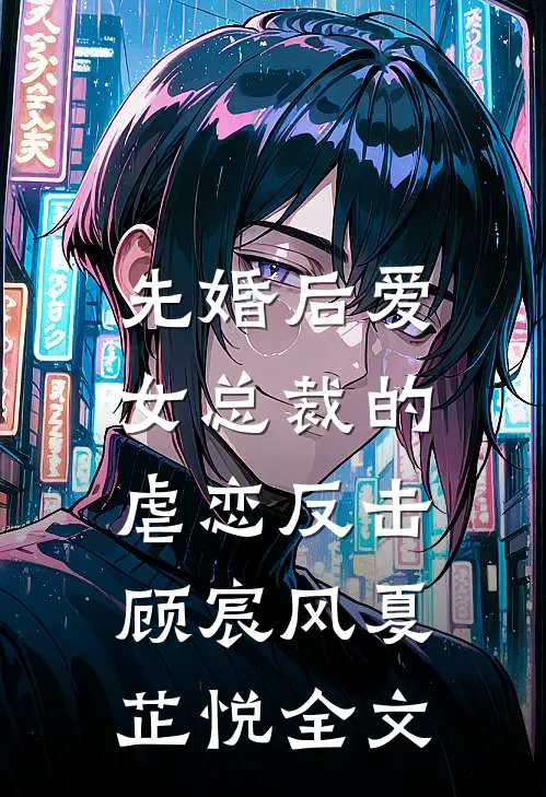 先婚后爱：女总裁的虐恋反击顾宸风夏芷悦全文