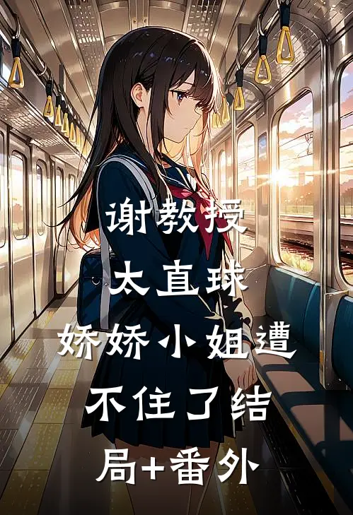 谢教授太直球，娇娇小姐遭不住了结局+番外