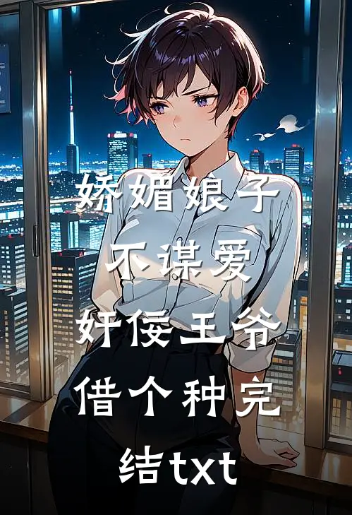 娇媚娘子不谋爱，奸佞王爷借个种完结txt