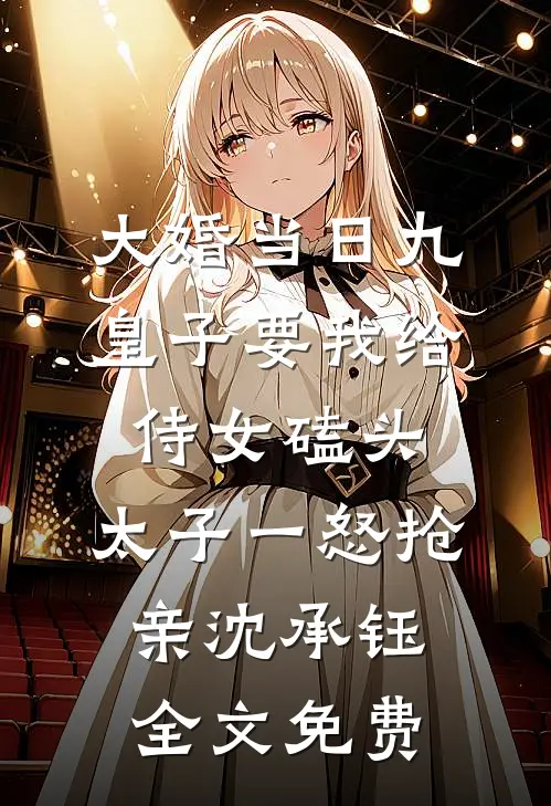 大婚当日九皇子要我给侍女磕头，太子一怒抢亲沈承钰全文免费