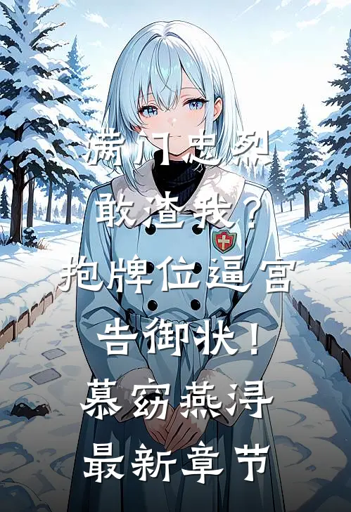 满门忠烈敢渣我？抱牌位逼宫告御状！慕窈燕浔最新章节
