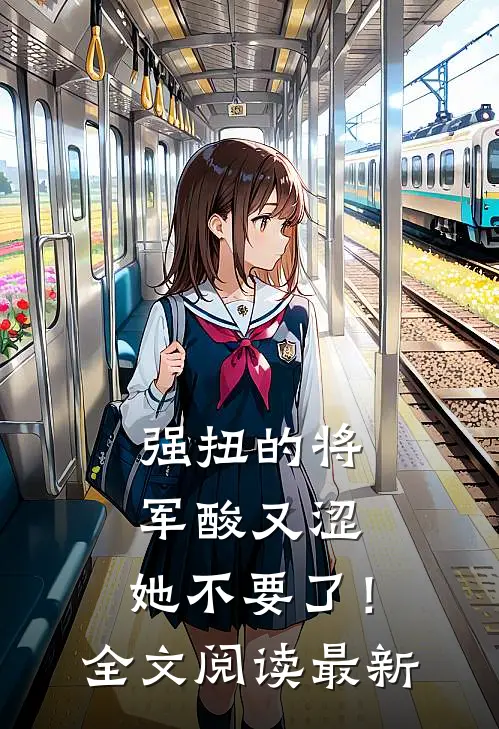 强扭的将军酸又涩，她不要了！全文阅读最新