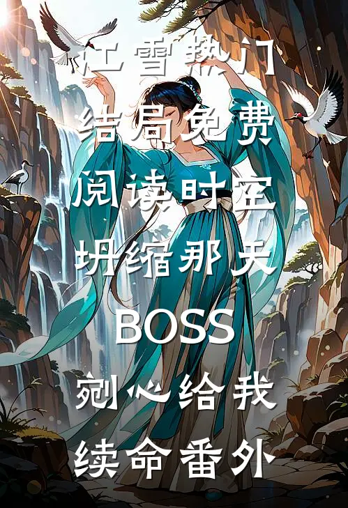江雪热门结局免费阅读时空坍缩那天，BOSS剜心给我续命番外