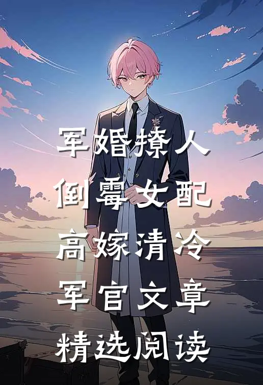 军婚撩人：倒霉女配高嫁清冷军官文章精选阅读