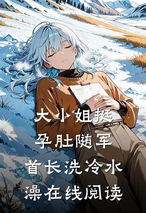 大小姐挺孕肚随军，首长洗冷水澡在线阅读