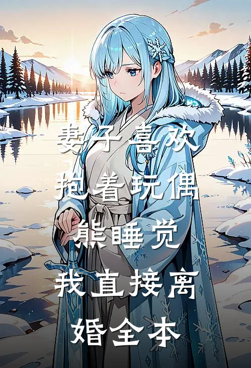 妻子喜欢抱着玩偶熊睡觉，我直接离婚全本