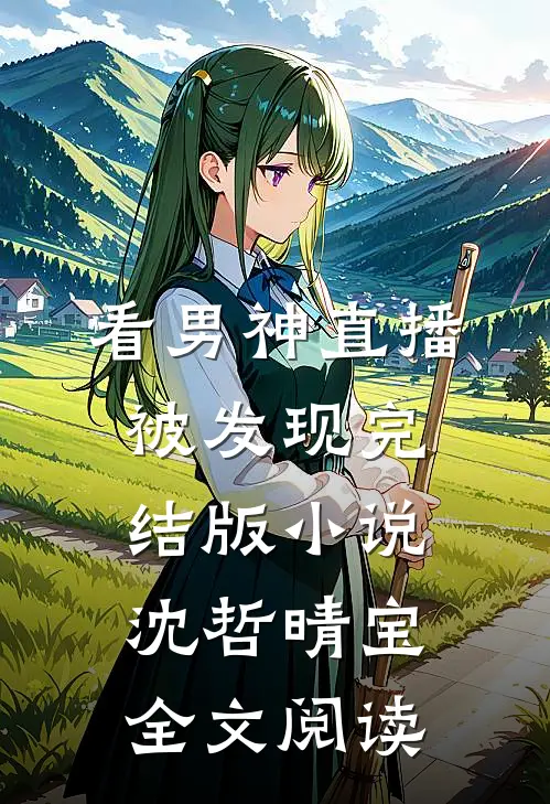 看男神直播被发现完结版小说_沈哲晴宝全文阅读
