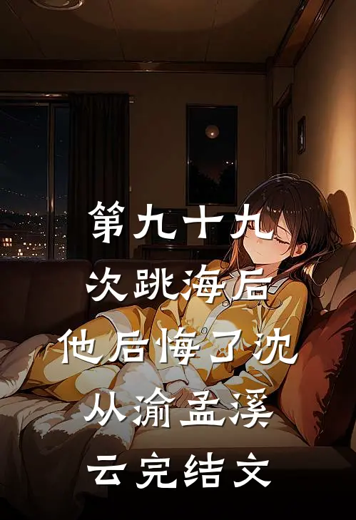 第九十九次跳海后，他后悔了沈从渝孟溪云完结文