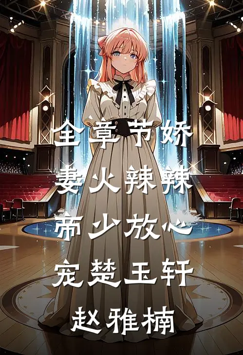 全章节娇妻火辣辣:帝少放心宠楚玉轩赵雅楠