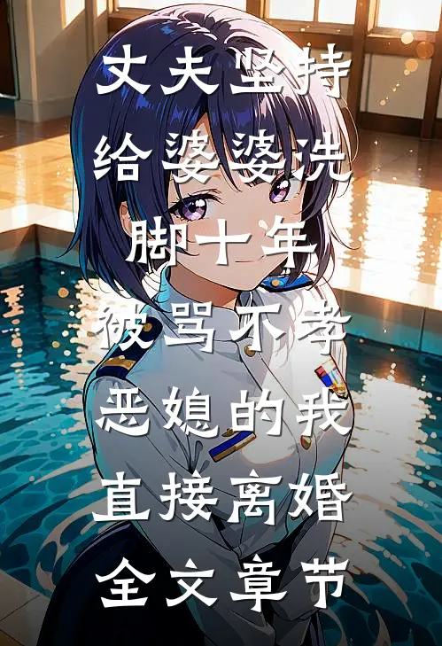 丈夫坚持给婆婆洗脚十年，被骂不孝恶媳的我直接离婚全文章节