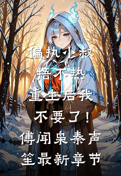 偏执小叔捂不热，重生后我不要了！傅闻枭秦声笙最新章节
