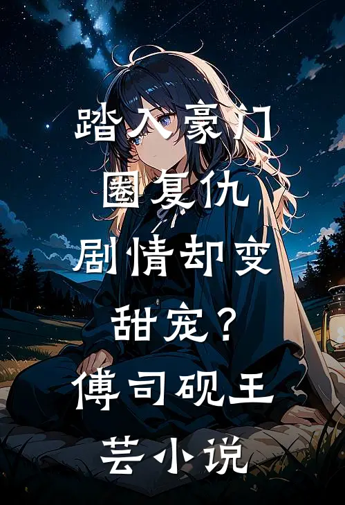 踏入豪门圈复仇，剧情却变甜宠？傅司砚王芸小说