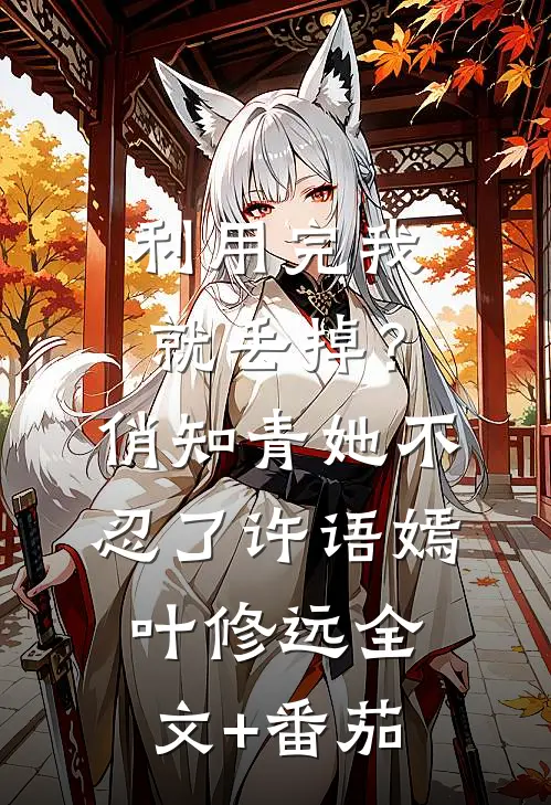 利用完我就丢掉？俏知青她不忍了许语嫣叶修远全文+番茄