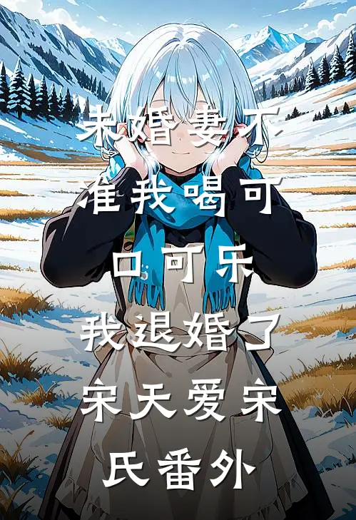 未婚妻不准我喝可口可乐，我退婚了宋天爱宋氏番外